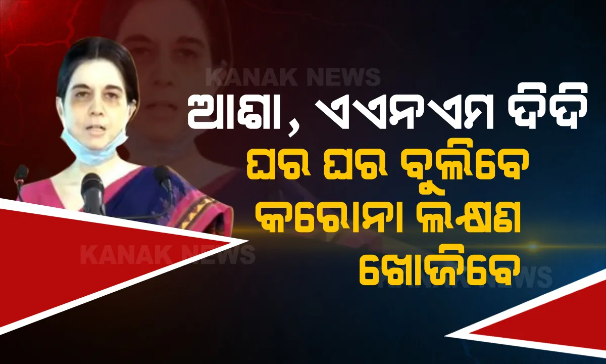  ସାରା ରାଜ୍ୟରେ ଆଜିଠୁ ସ୍ୱତନ୍ତ୍ର କରୋନା ଅଭିଯାନ : ୩୧ ଜୁଲାଇ ପର୍ଯ୍ୟନ୍ତ ଘର ଘର ବୁଲିବେ ଆଶା ଦିଦି ଓ ଏଏନଏମ କର୍ମୀ, ଲକ୍ଷଣ ଥିବା ବ୍ୟକ୍ତିଙ୍କ କରୋନା ପରୀକ୍ଷା ପାଇଁ କରିବେ ସୁପାରିଶ