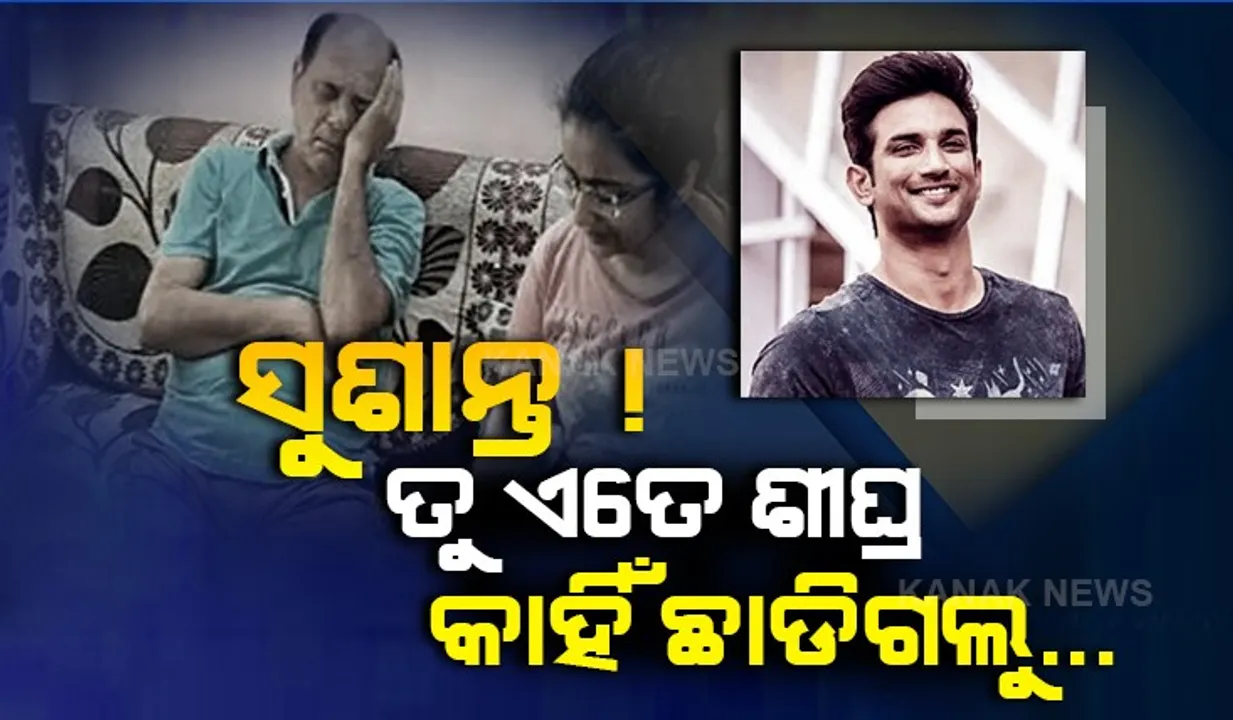  ସେପାରିରେ ସୁଶାନ୍ତ, ବାକଶୂନ୍ୟ ବାପା । ପୁଅ ପରପାରିକୁ ଚାଲିଯିବା ପରେ ଭାଙ୍ଗିପଡିଛି ପୂରା ପରିବାର, ଘନଘନ ମୁର୍ଚ୍ଛା ଯାଉଛନ୍ତି ବାପା । ଗେହ୍ଲା ପୁଅର ଆତ୍ମହତ୍ୟାକୁ ବିଶ୍ୱାସ କରିପାରୁନାହାନ୍ତି ସମ୍ପର୍କୀୟ...