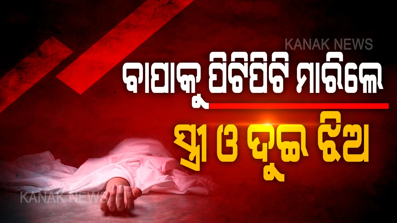  ପାରିବାରିକ କଳହକୁ ନେଇ ବାପାକୁ ପିଟିପିଟି ମାରିଦେଲେ ସ୍ତ୍ରୀ ଓ ଦୁଇ ଝିଅ : ହତ୍ୟାକାଣ୍ଡ ପରେ ଫେରାର ୩ ଅପରାଧି , ପୁଲିସର ତଦନ୍ତ ଆରମ୍ଭ