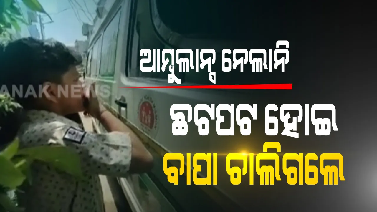  ମୋ ବାପାଙ୍କୁ ବଞ୍ଚାଇ ଦିଅ କହି ନେହୁରା ହେଉଥିଲା କୁନି ପୁଅ । ଆମ୍ବୁଲାନ୍ସ ଆସିଲା ହେଲେ ରୋଗୀକୁ ନେଲାନି । ଦାଣ୍ଡରେ ପଡି ଛଟପଟ ହୋଇ ଚାଲିଗଲା ବାପାଙ୍କ ଜୀବନ