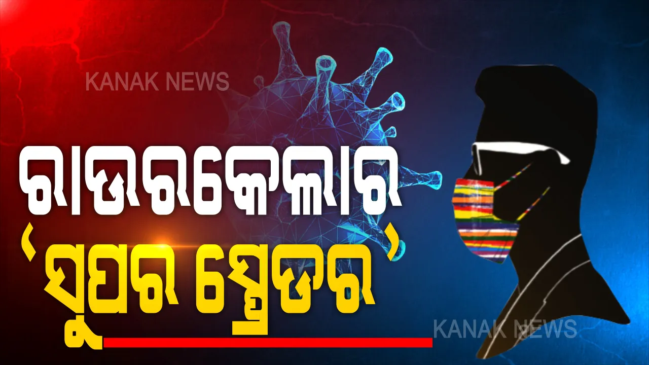  ରାଉରକେଲାର ସୁପରସ୍ପ୍ରେଡର ବଢାଇଲେ ଚିନ୍ତା । ଜଣେ କରୋନା ଆକ୍ରାନ୍ତଙ୍କ ଠାରୁ ସଂକ୍ରମିତ ହେଲେ ୯୦ଜଣ