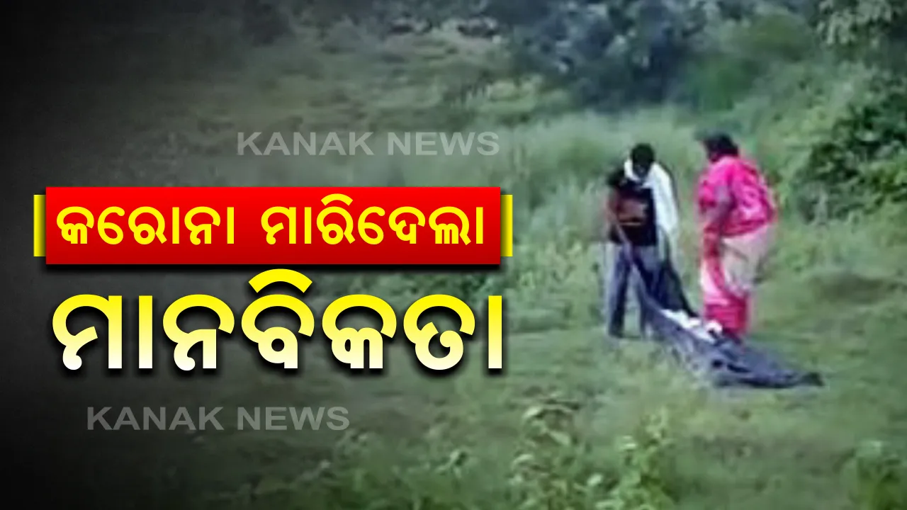  କରୋନା ମାରିଦେଲା ମାନବିକତା । କର୍ଣ୍ଣାଟକ ଓ ପଶ୍ଚିମବଙ୍ଗ ପରେ ଓଡିଶାରେ ଶବ ସତ୍କାରର ହୃଦୟବିଦାରକ ଚିତ୍ର । ଆମ୍ବୁଲାନ୍ସରୁ ମଶାଣୀକୁ ଟାଣି ଟାଣି ଶବ ନେଲେ ସଂପର୍କୀୟ ।ଜ୍ୱରରେ ମୃତ୍ୟୁ ପରେ କରୋନା ଭୟରେ ପାଖ ମାଡିନଥିଲେ ଗାଁ ଲୋକେ
