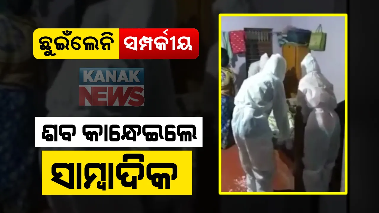  କରୋନା ସମୟରେ ସାମ୍ବାଦିକ ଦେଖାଇଲେ ମାନବିକତା : ଗଞ୍ଜାମରେ ମୃତଦେହକୁ ଉଠାଇବାକୁ ଆସିଲେନି ଗାଁଲୋକେ, କାନ୍ଧଦେଲେ ସାମ୍ବାଦିକ