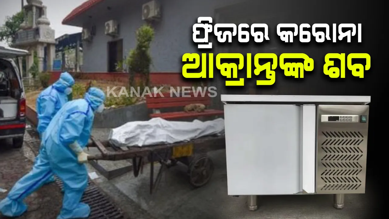  ଫ୍ରିଜରେ କରୋନା ଆକ୍ରାନ୍ତଙ୍କ ଶବ : କରୋନାରେ ୭୧ ବର୍ଷ ବୃଦ୍ଧଙ୍କ ଗଲା ଜୀବନ , ୪୮ ଘଣ୍ଟା ପର୍ଯ୍ୟନ୍ତ ମୃତକଙ୍କ ଶବକୁ ଫ୍ରିଜରରେ ରଖିଲେ ପରିବାର ଲୋକ ।