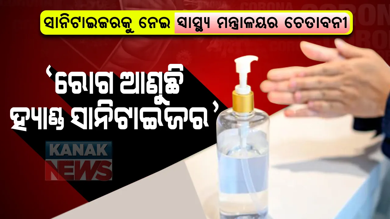  ସାନିଟାଇଜରକୁ ନେଇ ସତର୍କ କରାଇଲା ସ୍ୱାସ୍ଥ୍ୟ ମନ୍ତ୍ରାଳୟ: ଶରୀର ପାଇଁ ଭାରି ବିପଦ ହ୍ୟାଣ୍ଡ ସାନିଟାଇଜର? ଆଖି, ନାକ ଏବଂ ପାଟିଠାରୁ 'ସାନିଟାଇଜର'କୁ ଦୂରେଇ ରଖିବାକୁ ଡାକ୍ତରଙ୍କ ପରାମର୍ଶ