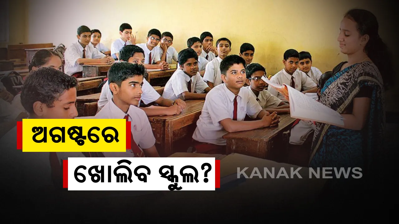  ସ୍ଥିତି ଦେଖି ଅଗଷ୍ଟ ମାସରେ ସ୍କୁଲ ଖୋଲିବାର ନିଆଯିବ ନିଷ୍ପତ୍ତି । କେତେ ପ୍ରତିଶତ ପଢାଯିବ ପାଠ ସେନେଇ ଆଗାମୀ ଦିନରେ ନିଆଯିବ ନିଷ୍ପତ୍ତି