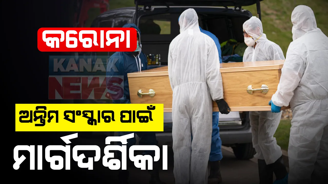  କରୋନା ସନ୍ଦିଗ୍ଧ ଓ ଆକ୍ରାନ୍ତଙ୍କ ମର ଶରୀର ପରିଚାଳନା ନେଇ ନିର୍ଦ୍ଦେଶାବଳୀ: ଆତ୍ମୀୟଙ୍କୁ ଶବ ଛୁଇଁବା ମନା, ମୃତ୍ୟୁ ପରେ ଲିକ୍ ପ୍ରୁଫ୍ ପ୍ଲାଷ୍ଟିକ୍ ବ୍ୟାଗରେ ନିଆଯିବ ମର ଶରୀର