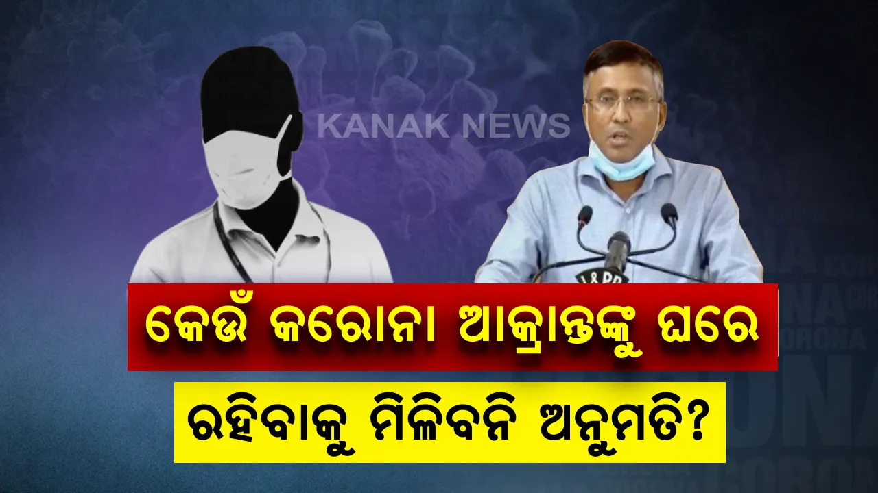  କେଉଁମାନଙ୍କୁ ମିଳିବନି ହୋମ୍ ଆଇସୋଲେସନ ଅନୁମତି ? ଆକ୍ରାନ୍ତ ଥିବା ଏହି ରୋଗୀମାନେ ରହି ପାରିବେନି ଘରୋଇ ସଙ୍ଗରୋଧରେ । ସରକାର ଦେଲେ ସେମାନଙ୍କ ତାଲିକା ।