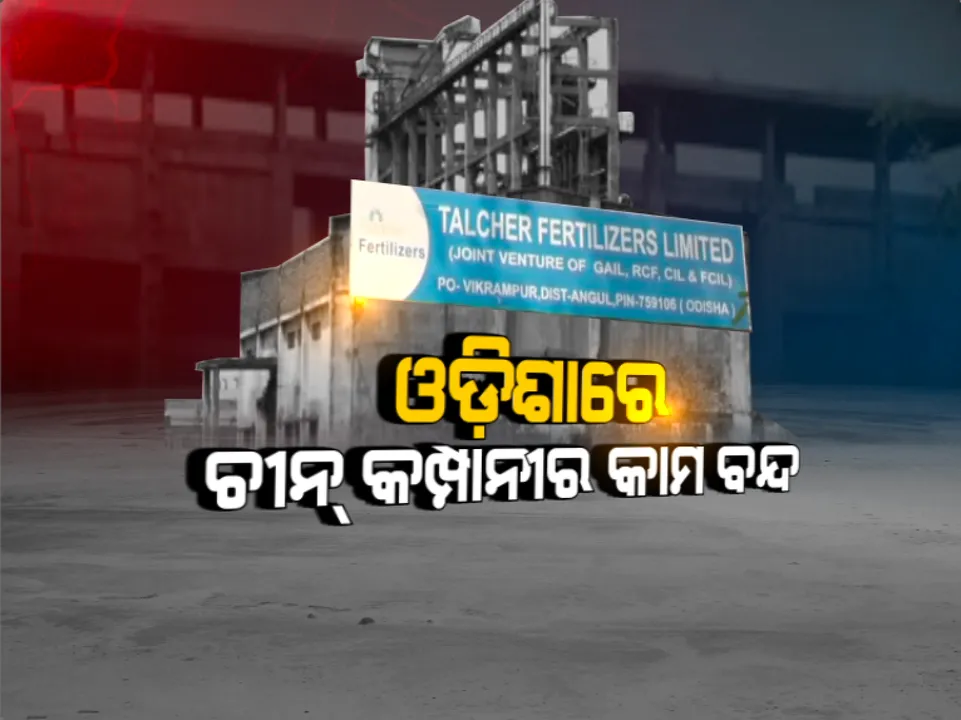  ଓଡିଶାରେ ବନ୍ଦ ହେଲା ଚାଇନା କମ୍ପାନିର ନିର୍ମାଣ କାମ: ବୈଷୟିକ କାରଣରୁ ତାଳଚେର ସାର କାରଖାନାର କାମ ବନ୍ଦ କରାଯାଇଥିବା ନେଇ ସୂଚନା