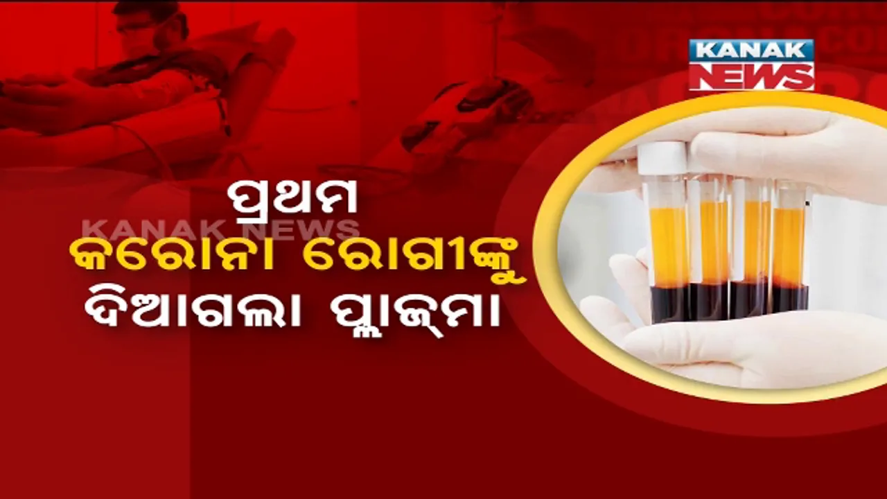  ଓଡ଼ିଶାରେ ଆରମ୍ଭ ହେଲା ପ୍ଲାଜମା ଥେରାପି । କଟକ ଅଶ୍ୱିନୀ କୋଭିଡ ହସପିଟାଲରେ ହେଲା ପ୍ରଥମ ପ୍ରୟୋଗ । ୪୮ ବର୍ଷୀୟ କରୋନା ରୋଗୀଙ୍କୁ ଦିଆଗଲା ପ୍ଲାଜମା । ୨୪ ଘଂଟା ନଜର ରଖିଛନ୍ତି ଡାକ୍ତର, ସପ୍ତାହକ ମଧ୍ୟରେ ଆଂଟିବଡି ସୃଷ୍ଟି ହେବା ଆଶା