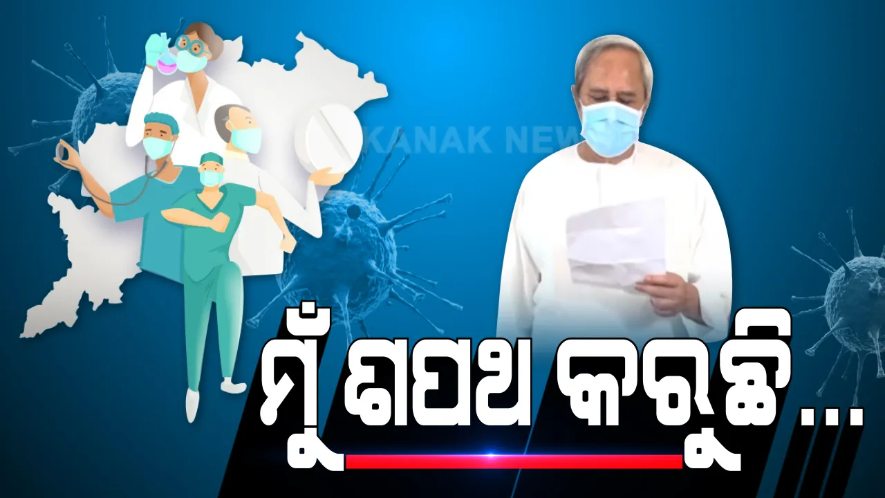  ମୁଁ ଶପଥ କରୁଛି...ମୁଁ ଜଣେ ଓଡିଆ ଭାବେ ଶପଥ କରୁଛି ଯେ... ନିଜେ ଜିତିବି, ମୋ ଓଡିଶା ଜିତିବ । କରୋନା ଯୋଦ୍ଧାଙ୍କୁ ସମ୍ମାନ ଜଣାଇବାକୁ ସାରା ଓଡିଶାବାସୀଙ୍କୁ ଶପଥ ପାଠ କରାଇଲେ ମୁଖ୍ୟମନ୍ତ୍ରୀ ନବୀନ