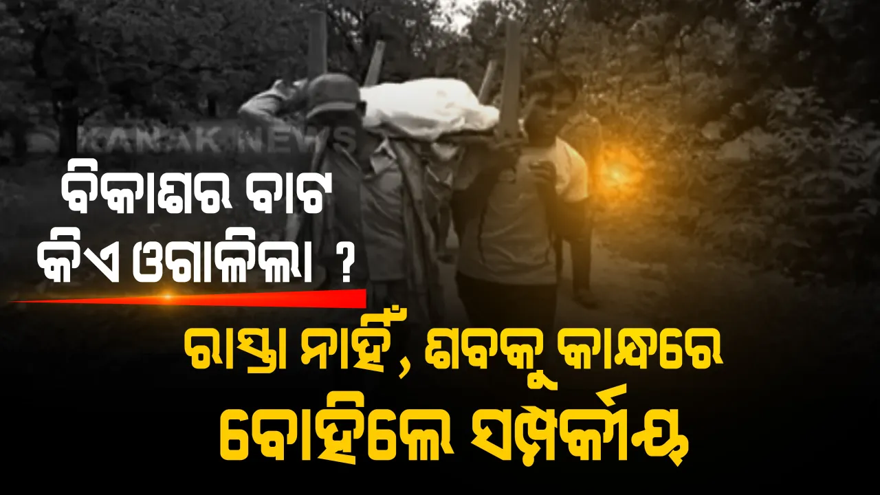  ବିକାଶ ବାଟ ଓଗାଳିଛି କିଏ ? ଏବେ ବି ଗାଁ ଭିତରକୁ ନାହିଁ ନିତିଦିନିଆ ଯିବା ରାସ୍ତା, ଶବ ଆଣିବା ଲାଗି ଯାଇପାରିଲା ନାହିଁ ଗାଡି, ୩ କିମି କାନ୍ଧରେ ଶବ ବୋହିଲେ ସମ୍ପର୍କୀୟ