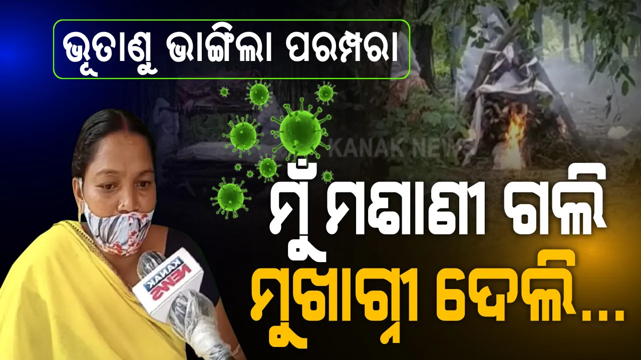  ଆଦିବାସୀ ମହିଳାଙ୍କୁ ମଶାଣୀ ମନା, ତଥାପି ମହାମାରୀ ବେଳେ ଶ୍ମଶାନ ଗଲା ସ୍ତ୍ରୀ । ସଂକ୍ରମଣ ସନ୍ଦେହରେ ସାହିଭାଇ ନଛୁଇଁବା ପରେ ଏକାଏକା ସ୍ୱାମୀର ଶବ କାନେ୍ଧଇଲେ, ମୁଖାଗ୍ନୀ ଦେଲେ ମହିଳା । ମାଥିଲି ମଥାରେ ଲେଖା ହେଲା କରୋନାର କରୁଣ କାହାଣୀ...