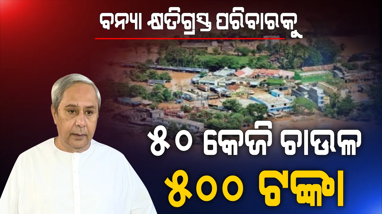  ବନ୍ୟା କ୍ଷତିଗ୍ରସ୍ତ ପରିବାରକୁ ମିଳିବ ୫୦ କେଜି ଚାଉଳ ଓ ୫୦୦ ଟଙ୍କା । ଆକାଶମାର୍ଗରୁ ବନ୍ୟାଞ୍ଚଳ ପରିଦର୍ଶନ ପରେ ସହାୟତା ଘୋଷଣା କଲେ ମୁଖ୍ୟମନ୍ତ୍ରୀ ନବୀନ ପଟ୍ଟନାୟକ ।