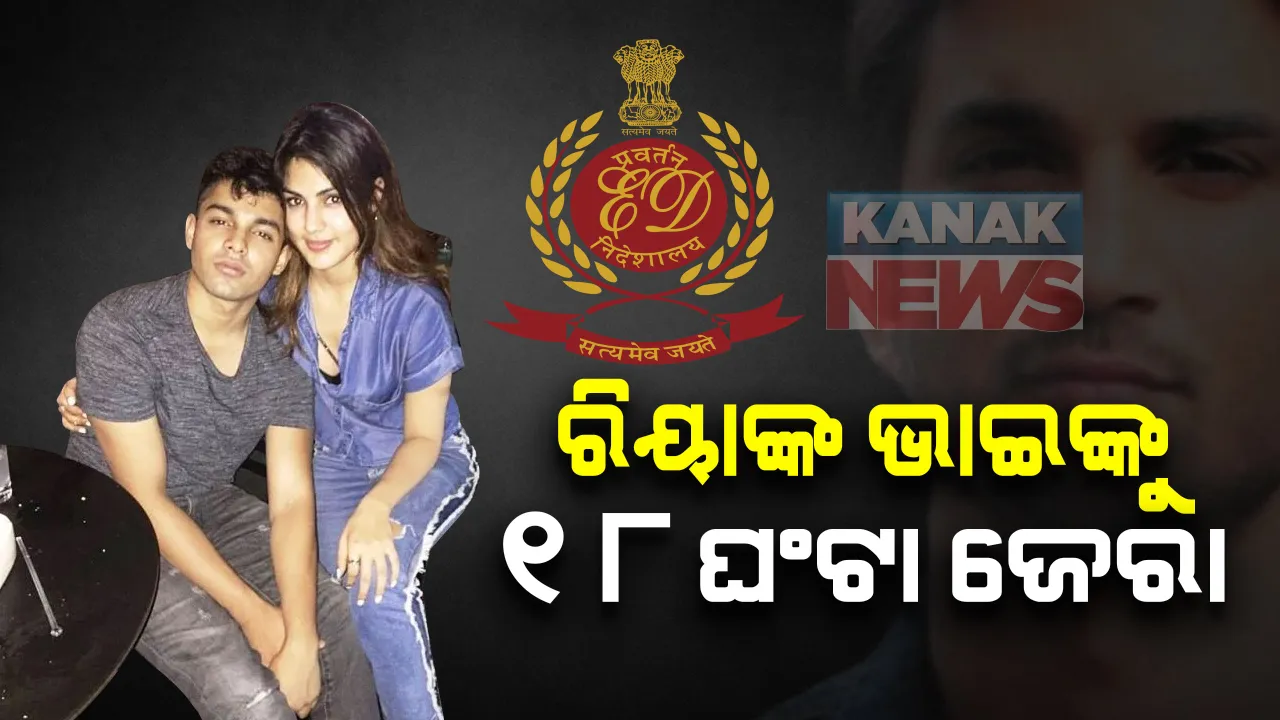  ସୁଶାନ୍ତ ଆତ୍ମହତ୍ୟା ମାମଲା: ରିୟାଙ୍କ ଭାଇ ସୌଭିକଙ୍କୁ ଇଡିର ମାରାଥନ ପଚରାଉଚରା; ୧୮ ଘଂଟା ଧରି ତୁହାକୁ ତୁହା ପ୍ରଶ୍ନ, ପୂର୍ବରୁ ଗର୍ଲଫ୍ରେଣ୍ଡ ରିୟା ବି ହୋଇଥିଲେ ହାଜର