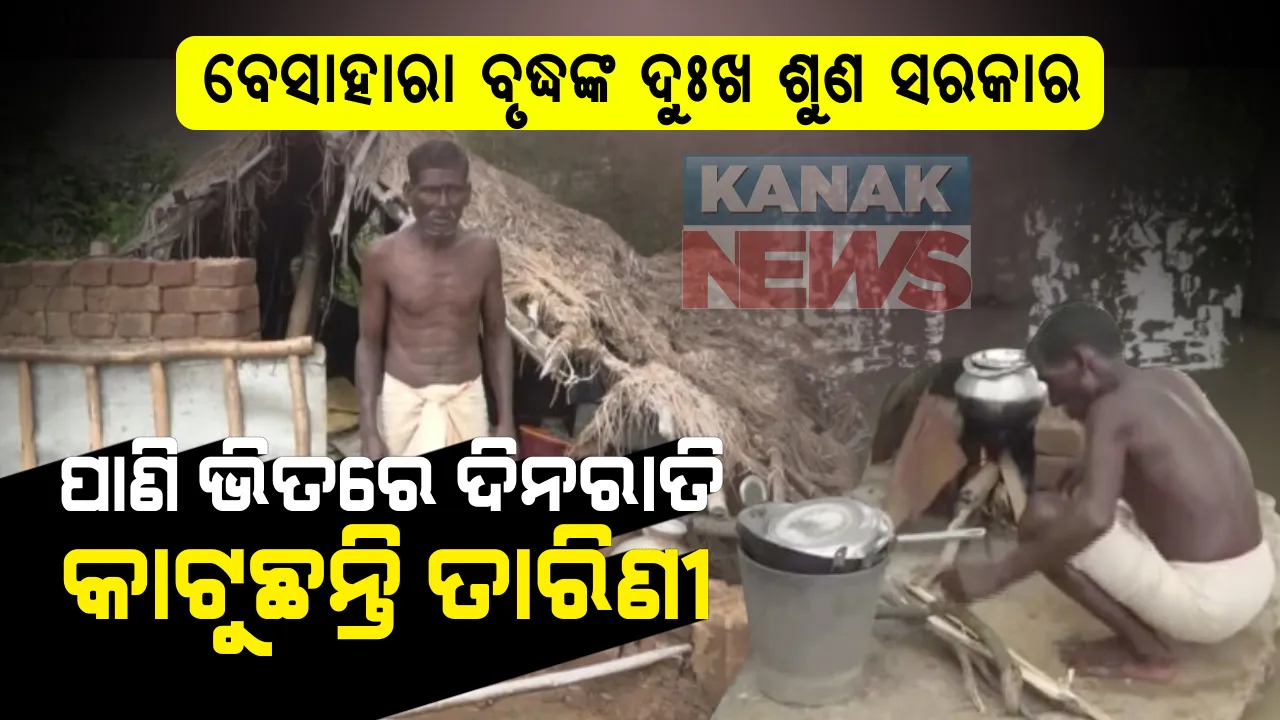  ଅସହାୟ ଲୋକଙ୍କ ପାଇଁ ଯୋଜନା ସାତ ସାପନ : ପାଣି ଭିତରେ କଟୁଛି ବୃଦ୍ଧଙ୍କ ଜୀବନ । ଜୀବନକୁ ବାଜି ଲଗାଇ ପାଣି ଘେରରେ ରାତି କାଟୁଛନ୍ତି ତାରିଣୀ । ପଥର ଟିଏ ପାଲଟିଛି ରୋଷେଇ ଘର । ବର୍ଷା ଦିନେ ବଢୁଛି କଷ୍ଟ, ସରକାରୀ ସହାୟତା ଅପେକ୍ଷାରେ ଅସହାୟ ବୃଦ୍ଧ