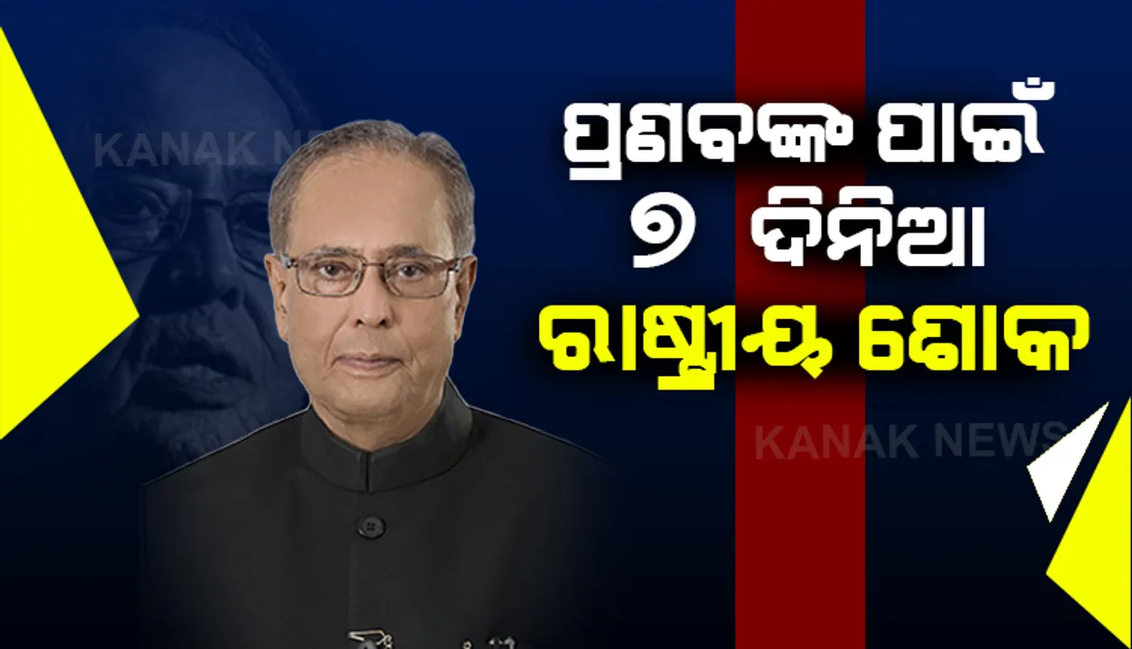 ପ୍ରଣବଙ୍କ ପାଇଁ ୭ ଦିନିଆ ଶୋକ । ପୂର୍ବତନ ରାଷ୍ଟ୍ରପତି ପ୍ରଣବ ମୁଖାର୍ଜୀଙ୍କ ବିୟୋଗରେ ପାଳନ ହେବ ୭ ଦିନିଆ ରାଷ୍ଟ୍ରୀୟ ଶୋକ