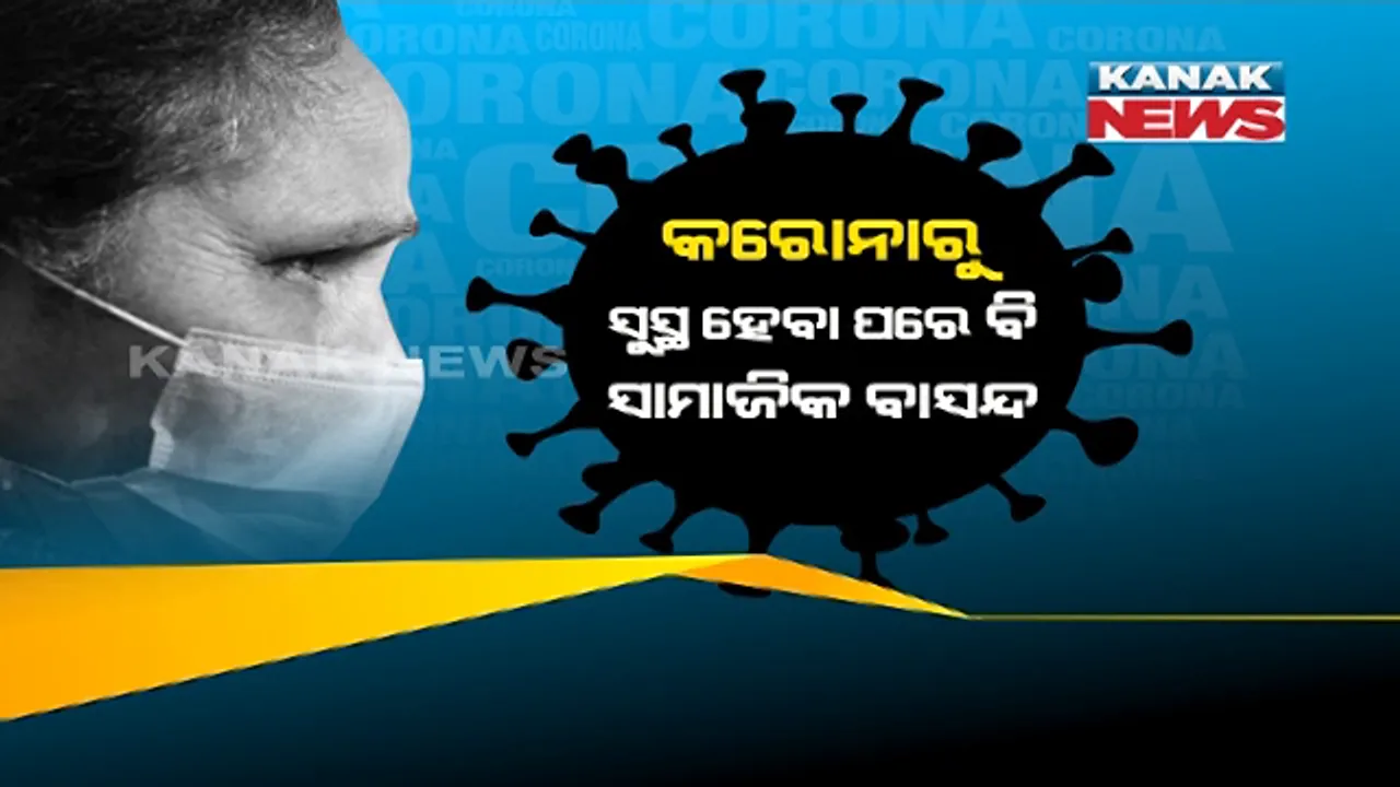  କରୋନା କରୁଛି ସାମାଜିକ ବାସନ୍ଦ, ରୋଗରୁ ସୁସ୍ଥ ହେବା ପରେ ବି ସ୍ୱାଭାବିକ ଭାବେ ଗ୍ରହଣ କରୁନି ସମାଜ । ଡାକ୍ତର କହିଲେ, ସୁସ୍ଥ ହୋଇଥିବା ରୋଗୀଙ୍କୁ ସହାନଭୂତି ଆବଶ୍ୟକ, ଘରେ ସଙ୍ଗରୋଧରେ ରୁହନ୍ତୁ ଆଠ-ଦଶ ଦିନ ।