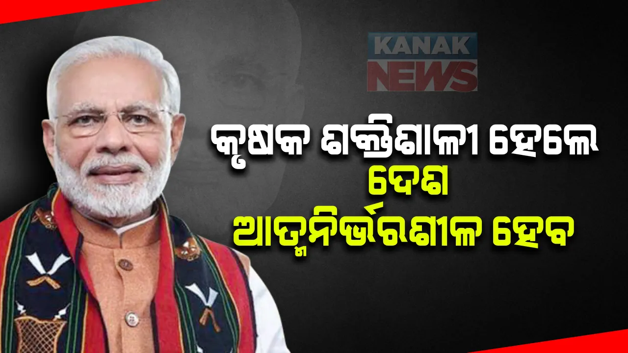  ମନ କି ବାତ୍ : ଦେଶର କୃଷକମାନେ ଯେତେ ଶକ୍ତିଶାଳୀ ହେବେ,ଦେଶ ସେତେ ଆତ୍ମନିର୍ଭର ହେବ