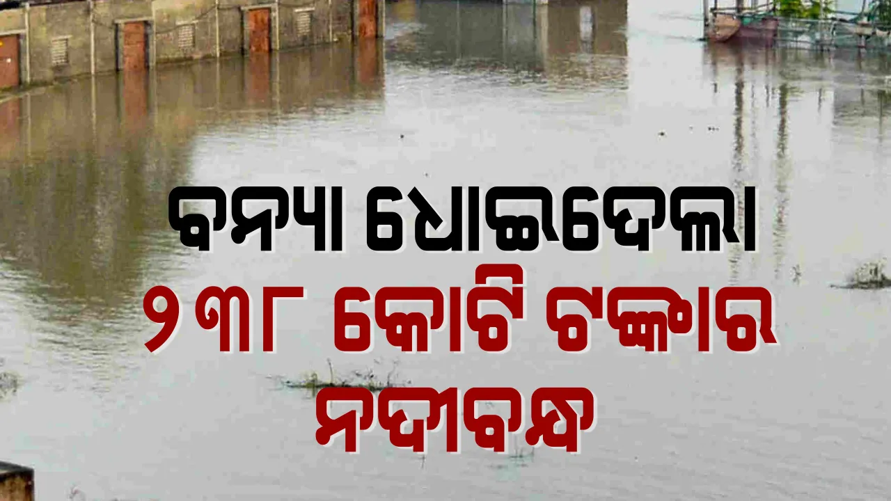  ଜଳସମ୍ପଦ ବିଭାଗ ମୁଖ୍ୟଯନ୍ତ୍ରୀଙ୍କ ବଡ ସୂଚନା । ବନ୍ୟାରେ ଧୋଇଗଲା ୨୩୮ କୋଟି ଟଙ୍କାର ନଦୀବନ୍ଧ