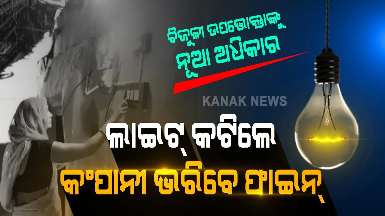 ବିଜୁଳୀ ଉପଭୋକ୍ତାଙ୍କୁ କେନ୍ଦ୍ର ସରକାରଙ୍କ ବଡ ଅଧିକାର: ବର୍ଷକୁ କେତେ ଥର ଏବଂ କେତେ ସମୟ ଧରି ହେବ ବିଦ୍ୟୁତ୍ କାଟ୍ ଏବେ ଉପଭୋକ୍ତାଙ୍କୁ ଗୋଟି ଗୋଟି କରି ହିସାବ ଦେବେ ବିଜୁଳୀ ବିତରକ ସଂସ୍ଥା; ବିନା ଜଣାଇ ଲାଇନ୍ କାଟିଲେ ଫାଇନ ଭରିବେ କଂପାନୀ ।