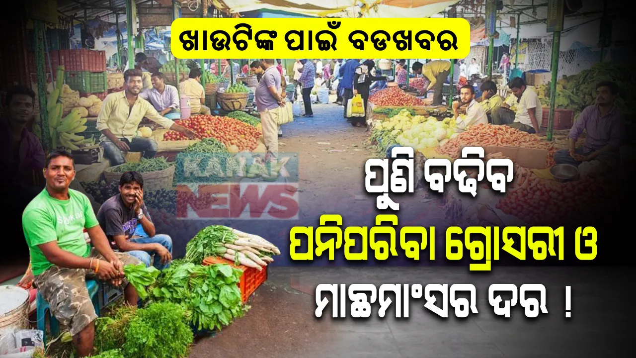  ପୁଣି ବଢିବ ପନିପରିବା, ଗ୍ରୋସରୀ ଓ ମାଛମାଂସର ଦର । ମହଙ୍ଗା ମାଡରୁ ମିଳିବ ନାହିଁ ନିସ୍ତାର, ଜାଣନ୍ତୁ କେତେ ଦିନ ପର୍ଯ୍ୟନ୍ତ କମିବ ନାହିଁ ଦର ?