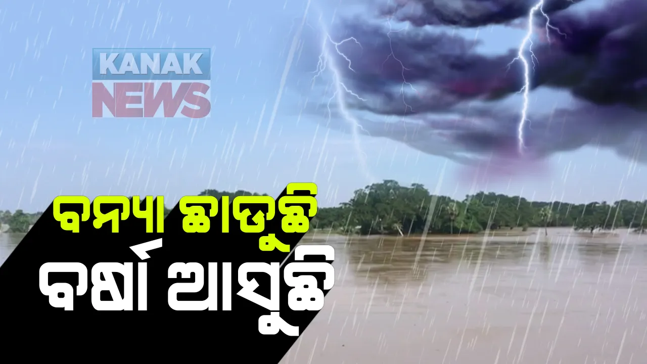  ବନ୍ୟା ଛାଡୁଥିବାବେଳେ ଚିନ୍ତା ବଢ଼ାଇଲା ପୁଣି ବର୍ଷା ସମ୍ଭାବନା । ଆଜିଠୁ ଆସନ୍ତାକାଲି ଯାଏ ରାଜ୍ୟରେ ପ୍ରବଳ ବର୍ଷା ନେଇ ପାଣିପାଗ ବିଭାଗର ଆକଳନ