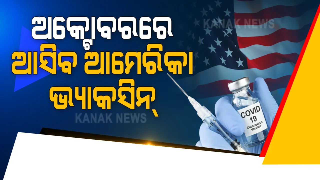  କରୋନା ଟୀକା: ଆମେରିକାରୁ ଆସିଲା ଆଶ୍ୱସ୍ତିକର ଖବର । ଅକ୍ଟୋବର ଶେଷ ଭାଗରେ ଆସିପାରେ ଆମେରିକାର ୨ଟି ଭାକସିନ । ସେଣ୍ଟର ଫର ଡ଼ିଜିଜ୍ କଣ୍ଟ୍ରୋଲର ସୂଚନା ଉପଲବ୍ଧ ହେବ ଭାକସିନ୍- ଏ, ଭାକସିନ୍- ବି ।