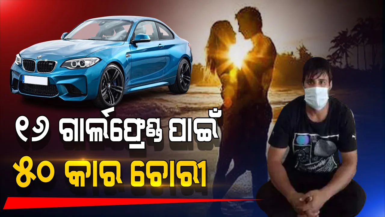  ୧୬ ଜଣ ଗାର୍ଲଫ୍ରେଣ୍ଡକୁ ସନ୍ତୋଷ୍ଟ କରିବାକୁ କରିଥିଲା ୫୦ ଟି ଦାମି କାର ଚୋରୀ, ପୋଲିସ ଧରିବା ପରେ ଉଗାଳିଲା ସତ