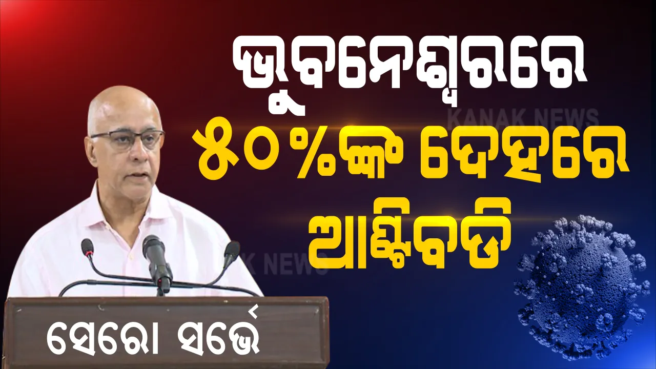  ଖୁସି ଖବର ଆଣିଛି ସେରେ ସର୍ଭେ । ଭୁବନଶ୍ୱେରର ୫୦ ପ୍ରତିଶତ ଲୋକଙ୍କ ଦେହରେ ସୃଷ୍ଟି ହେଲାଣି ଆଣ୍ଟିବଡି