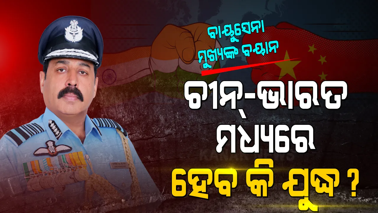  ସାବଧାନ ଶତ୍ରୁ ! ଅବୁଝା ଚୀନ ଜମା ବୁଝୁନି, ସୀମାରୁ ସେନା ପ୍ରତ୍ୟାହାର କରୁନି । ଚାଲବାଜି ଚାଇନାର ମନମାନି ଦେଖି ବଢିଲା ଯୁଦ୍ଧ ଆଶଙ୍କା । ବାୟୁସେନା ମୁଖ୍ୟ ଦେଲେ ବଡ ବୟାନ ।