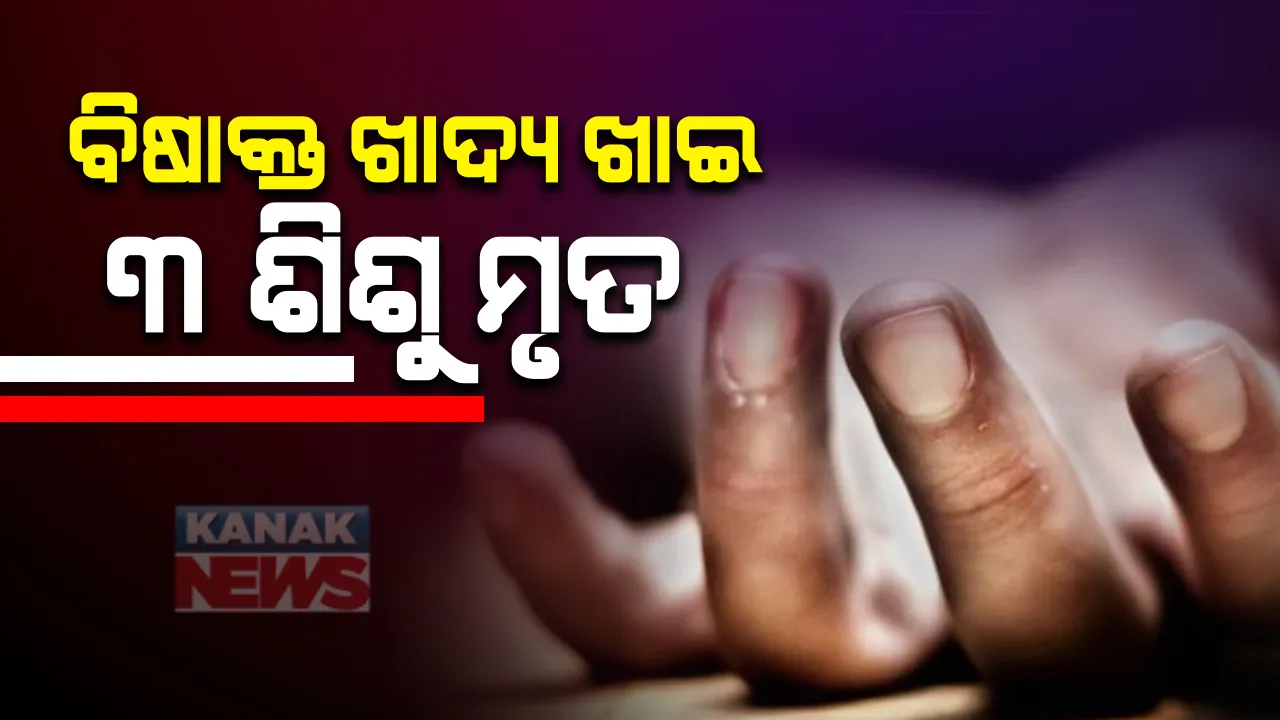 ମାଲକାନଗିରିରେ ଅଭାବନୀୟ ଘଟଣା : ବିଷାକ୍ତ ଖାଦ୍ୟ ଖାଇ ଗୋଟିଏ ପରିବାରର ୩ ଶିଶୁ ମୃତ; ଜଙ୍ଗଲ କନ୍ଧା କିମ୍ବା ଚେର ଖାଇଥିବା ଅନୁମାନ