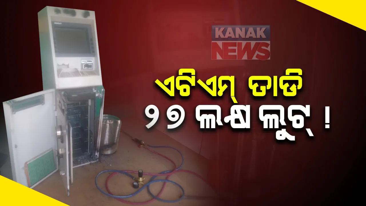  ଭୁବନେଶ୍ୱରର ଆଇନଶୃଙ୍ଖଳା ପରିସ୍ଥିତି ନେଇ ପୁଣି ଉଠିଲା ପ୍ରଶ୍ନ । ପିଏନବି ଏଟିଏମ ତାଡି ୨୭ ଲକ୍ଷ ଲୁଟ ଅଭିଯୋଗ, ଗ୍ୟାସକଟରରେ କାଟି ଟଙ୍କା ନେଇ ଦୃର୍ବୃତ ଫେରାର