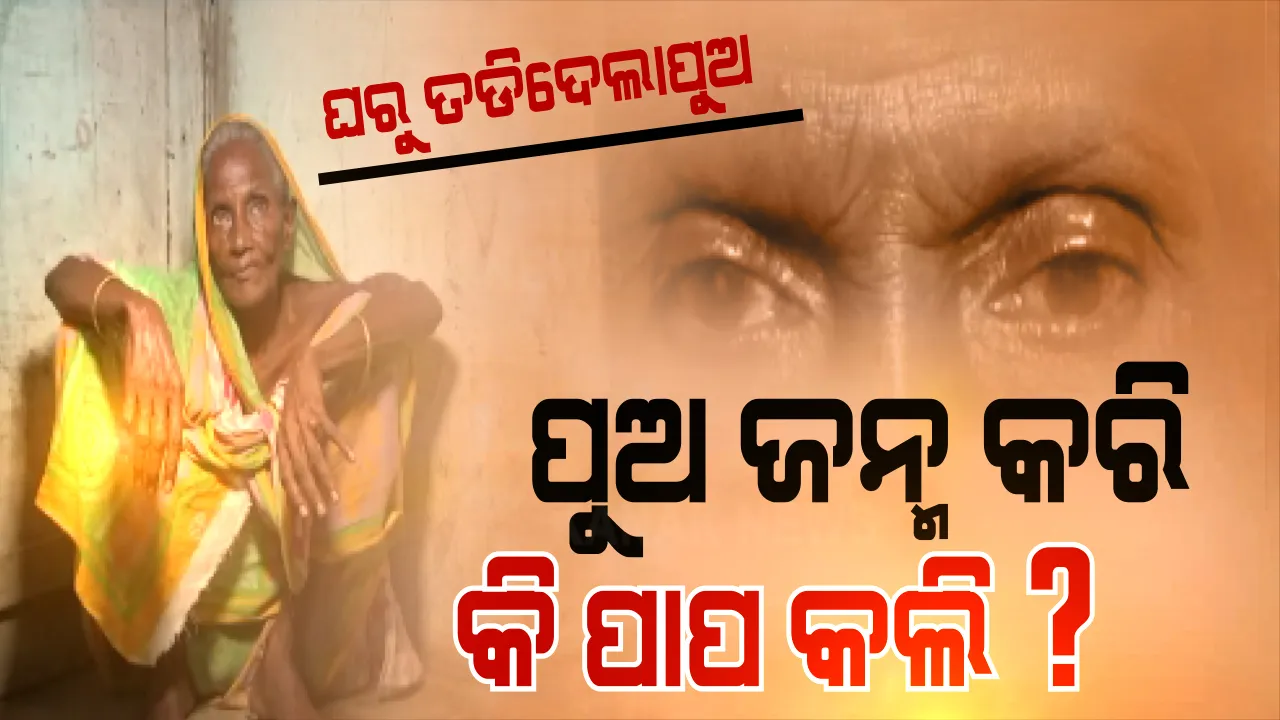  ମମତା ଭୁଲିଲା, ମାଆକୁ ମାରିଲା । ବିଧା ଗୋଇଠା ମାରି ବୁଢୀମାଆକୁ ଘରୁ ତଡିଦେଲେ ପୂଅବୋହୂ । ବୋଝ ଭାବି ମାଆକୁ ଦିଅନ୍ତି ବାସି ଭାତ, ନିଜେ ଖାଆନ୍ତି ମାଛ-ମାଂସ ।