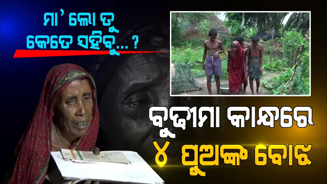  ୭୫ ବର୍ଷୀୟା ବୁଢୀମାଆ କାନ୍ଧରେ ୪ ଭେଣ୍ଡିଆ ପୁଅଙ୍କ ଭାର । ଆଖି ପଶିଗଲାଣି, ଚମ ଧୁଡୁଧୁଡୁ ହୋଇଗଲାଣି । ପିଲାଙ୍କ ପେଟରେ ଦାନା ଦେବାକୁ ପରଘରେ ବାସନ ମାଜୁଛି ମାଆ ।