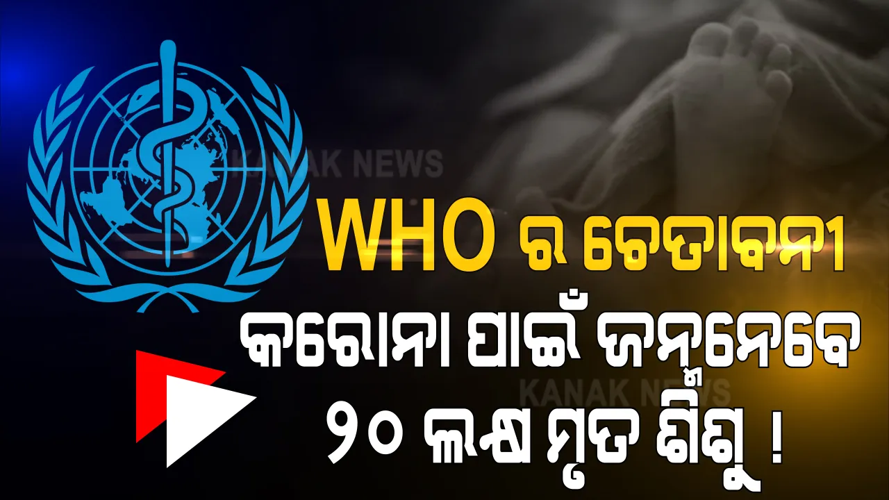  ବିଶ୍ୱ ସ୍ୱାସ୍ଥ୍ୟ ସଂଗଠନ ଓ ୟୁନିସେଫ୍ ତରଫରୁ ଚେତାବନୀ । କରୋନା ମହାମାରୀ ଗର୍ଭବତୀ ମହିଳା ମାନଙ୍କ ପାଇଁ ଆଣୁଛି ବିପଦ । ଏଭଳି ସ୍ଥିତି ଜାରି ରହିଲେ ପ୍ରତିବର୍ଷ ଜନ୍ମ ନେବେ ୨୦ ଲକ୍ଷରୁ ଅଧିକ ମୃତ ଶିଶୁ  