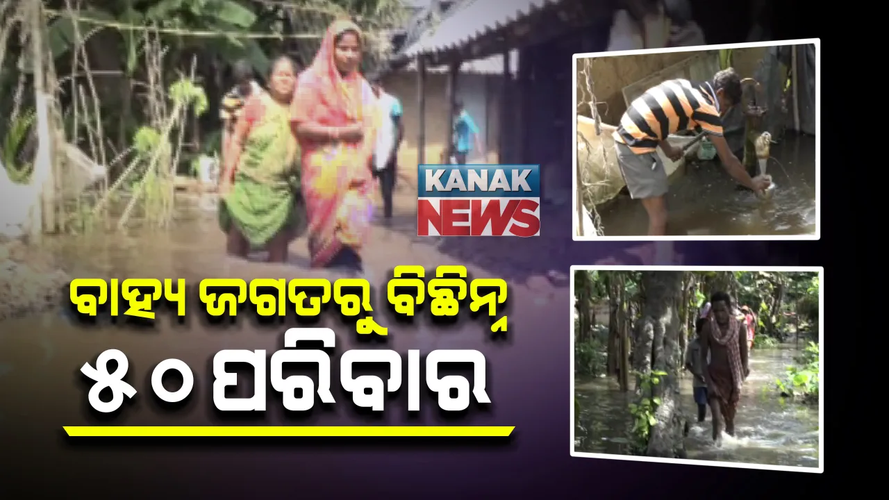  ବର୍ଷା କରୁଛି କଲବଲ । ବାହ୍ୟ ଜଗତଠୁ ବିଛିନ୍ନ ହେଲେ ୫୦ରୁ ଅଧିକ ପରିବାର, ଆସୁଥିବା ଲଘୁଚାପକୁ ନେଇ ପୁଣି ବଢିଲା ଚିନ୍ତା 
