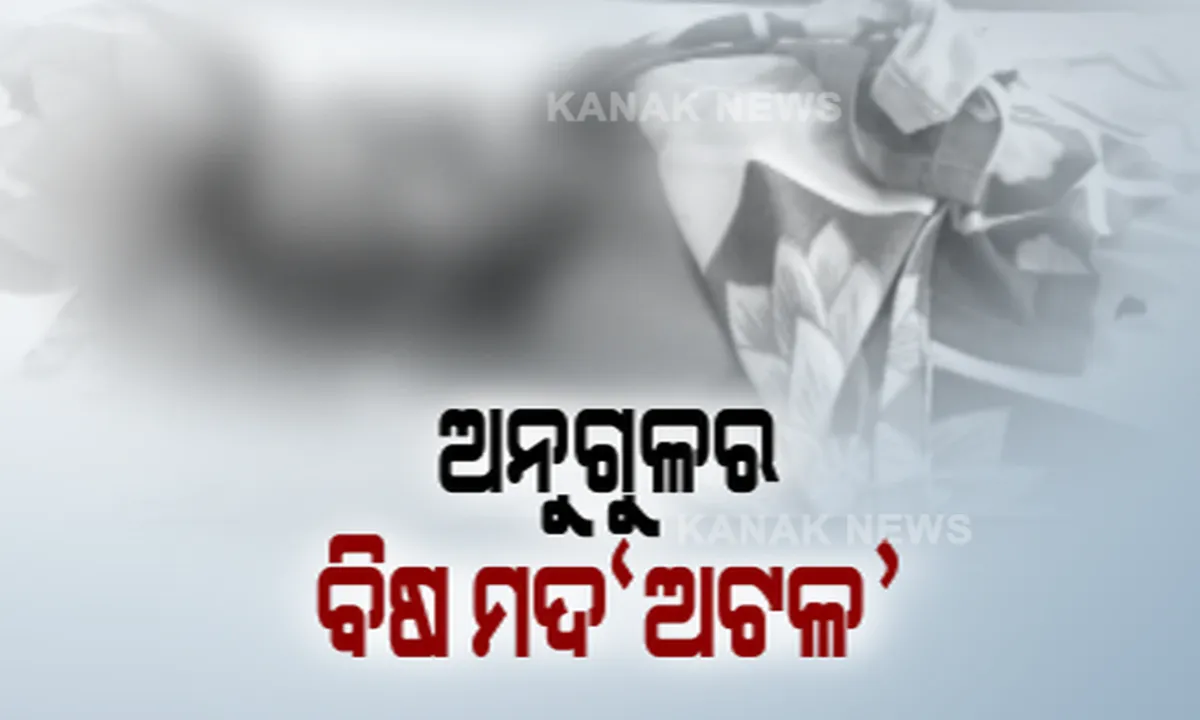  ଅନୁଗୁଳରେ ମଦ ମୃତ୍ୟୁ ଅଭିଯୋଗ । ପଥରଗଡରେ ବିଷାକ୍ତ ମଦ ପିଅ ତିନି ଜଣଙ୍କ ମୃତ୍ୟୁ ସନ୍ଦେହ । ଘର ଛାତ ପକାଇବା ପରେ ଶ୍ରମିକମାନେ ମହୁଲି ପିଇ ହୋଇପଡିଥିଲେ ଅସୁସ୍ଥ