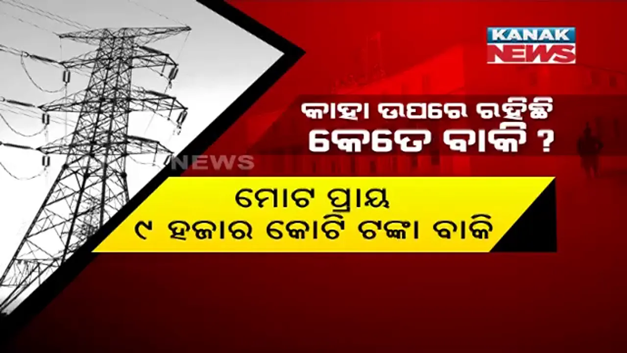  ବିଜୁଳି ବିଲ୍: ବକେୟା ପଡ଼ିଛି ୯ ହଜାର କୋଟି  । ହେଲେ କ୍ଷତି ଭରଣା ପାଇଁ ହେଉଛି ବିଦ୍ୟୁତ ଦରବୃଦ୍ଧି । ବିଧାନସଭାରେ ସରକାରଙ୍କୁ ଘେରିଲେ ବିରୋଧୀ 