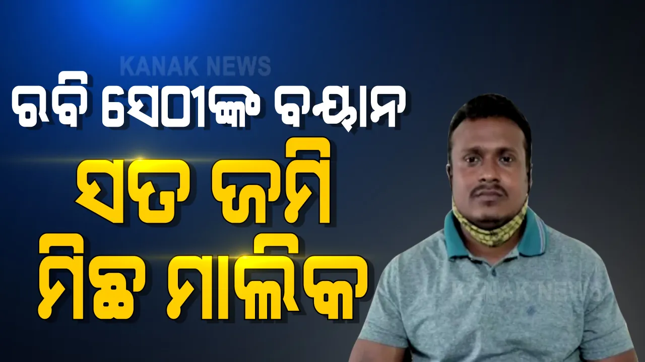  ସାରୁଅ ଜମି କେଳେଙ୍କାରୀ ମାମଲାରେ ମୁହଁ ଖୋଲିଲେ ଡ୍ରାଇଭର ରବି ସେଠୀ । କହିଲେ, ମନା କରିବା ସତ୍ୱେ ତାଙ୍କ ନାଁରେ କିଣାଯାଇଥିଲା ଜମି