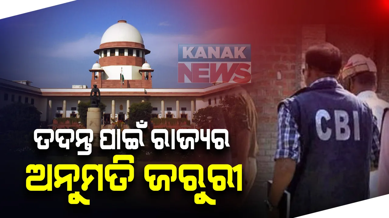  ସୁପ୍ରିମକୋର୍ଟଙ୍କ ବଡ ନିସ୍ପତ୍ତି । ଯେଉଁ ରାଜ୍ୟରେ ସିବିଆଇ ତଦନ୍ତ କରିବାକୁ ଚାହିଁବ ସେହି ରାଜ୍ୟସରକାରଙ୍କ ଅନୁମତି ନେବା ଜରୁରୀ । ଏହି ପ୍ରାବଧାନ ସମ୍ବିଧାନର ସଂଘୀୟ ଚରିତ୍ରର ଅନୁରୂପ ।