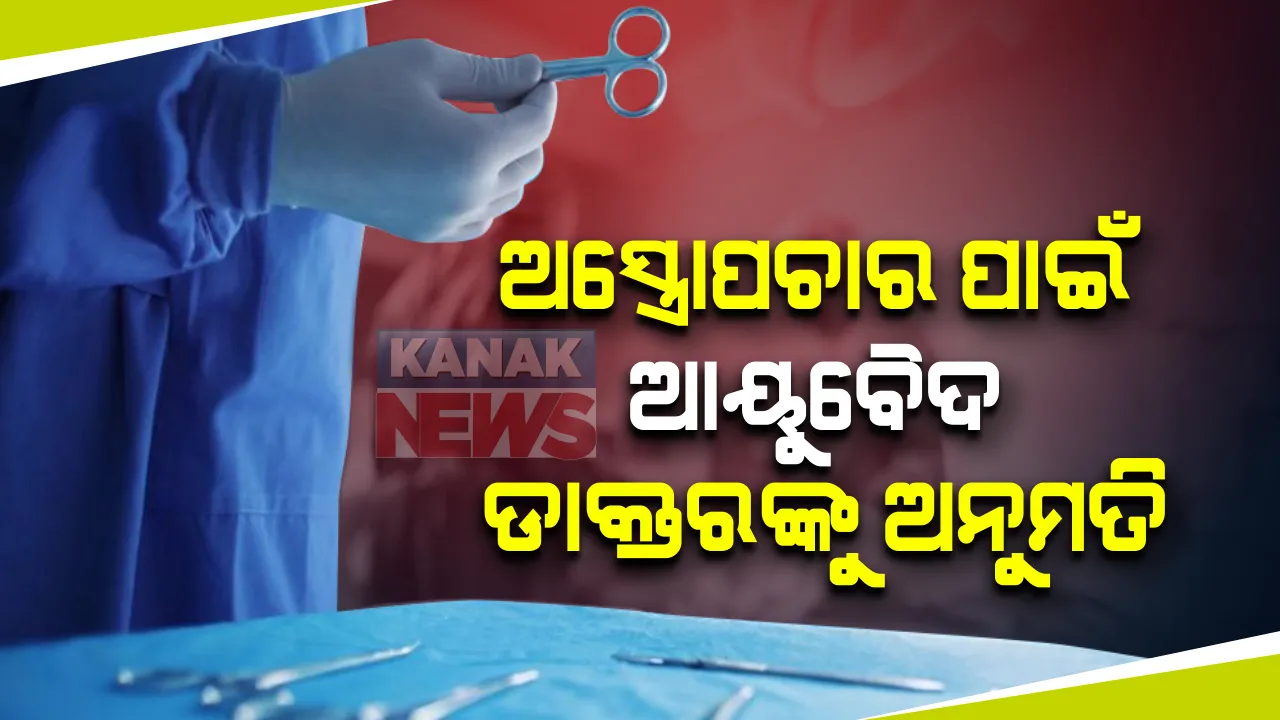  ଏଣିକି ଅସ୍ତ୍ରୋପଚାର କରିବେ ଆୟୁର୍ବେଦିକ ଡାକ୍ତର: କାନ, ଆଖି,ଦାନ୍ତ,ଅସ୍ଥି ଶଲ୍ୟ କ୍ଷେତ୍ରରେ ବିଭିନ୍ନ ପ୍ରକାରର ସାଧାରଣ ଅସ୍ତ୍ରୋପଚାର କରାଇବାକୁ ଆଇନସମ୍ମତ ଅନୁମତି