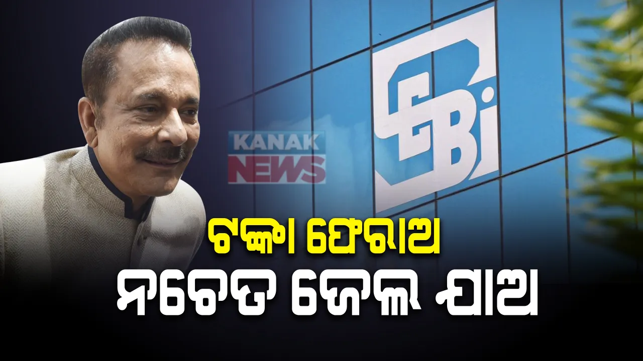  ସାହାରା ଇଣ୍ଡିଆର ମାଲିକ ସୁବ୍ରତ ରାୟଙ୍କୁ ସେବି ର ଚେତାବନୀ, ୬୨.୬୦୦ କୋଟି ଫେରାଅ, ନଚେତ୍ ପୁଣି ଜେଲ ଚାଲ