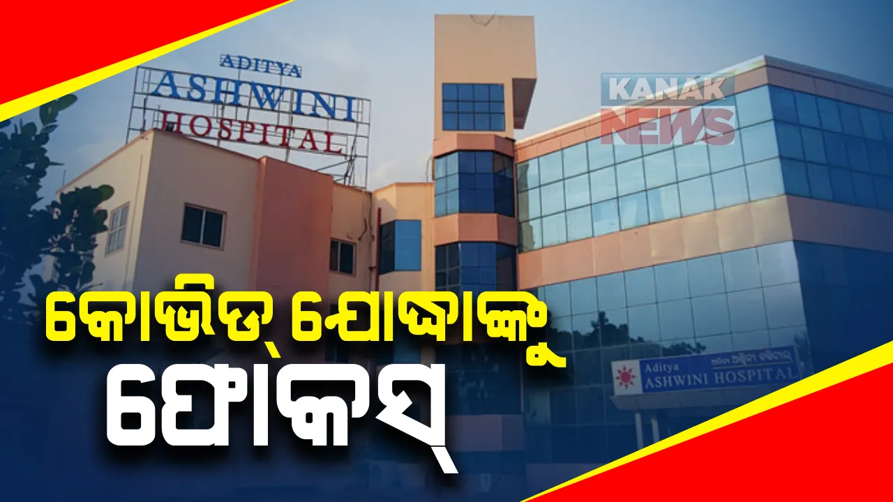  କୋଭିଡ୍ ଯୋଦ୍ଧାଙ୍କ ଚିକିତ୍ସାରେ ଗୁରୁତ୍ୱ ଦେବାକୁ ନିର୍ଦ୍ଦେଶ : ଆଦିତ୍ୟ ଅଶ୍ୱିନୀ କୋଭିଡ୍ ହସ୍ପିଟାଲରେ ହେବ ଚିକିତ୍ସା