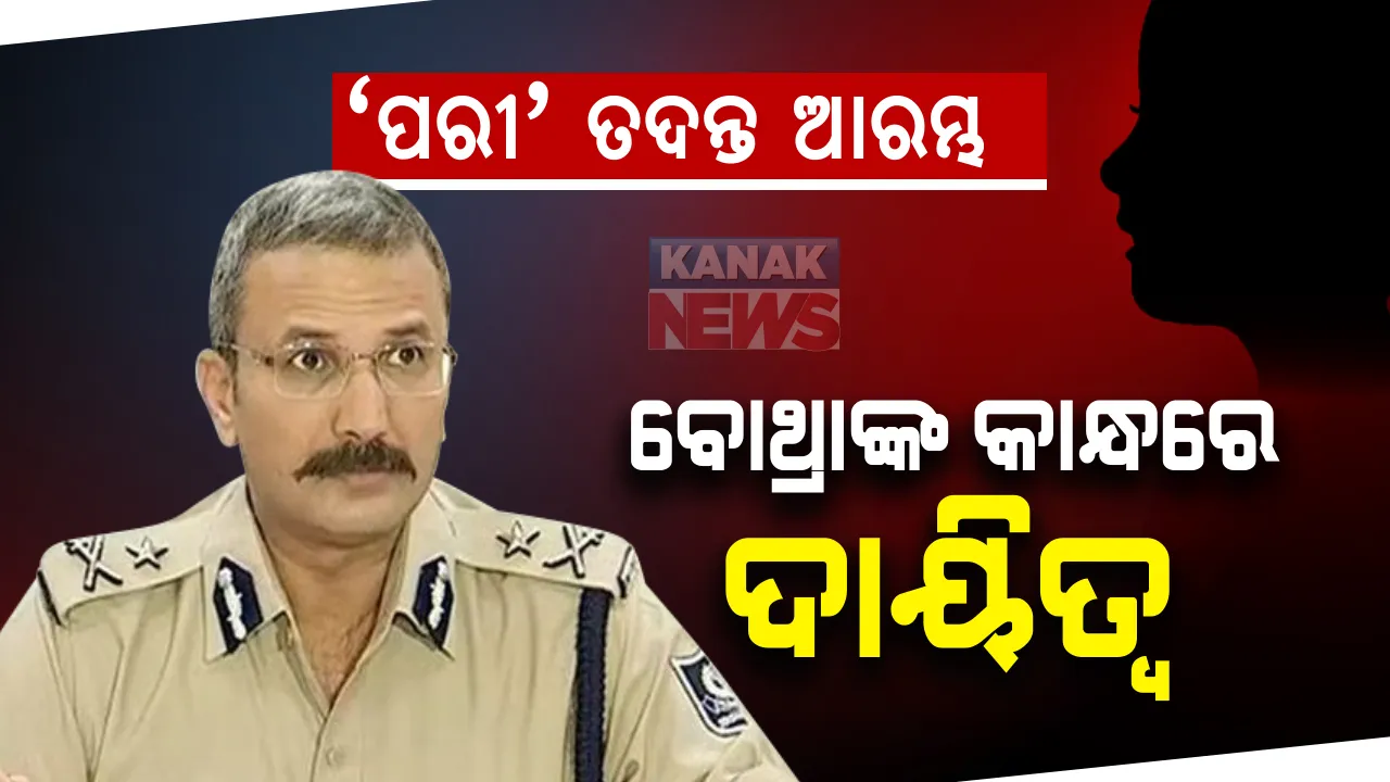  ‘ପରୀ’ ପ୍ରସଙ୍ଗରେ ପ୍ରକାଶ ପାଇଲା ବିଜ୍ଞପ୍ତି, ଆରମ୍ଭ ହେଲା ତଦନ୍ତ ପ୍ରକ୍ରିୟା । ଆଇପିଏସ ଅଫିସର ଅରୁଣ ବୋଥ୍ରାଙ୍କୁ ଏସଆଇଟି ଦାୟିତ୍ୱ ।