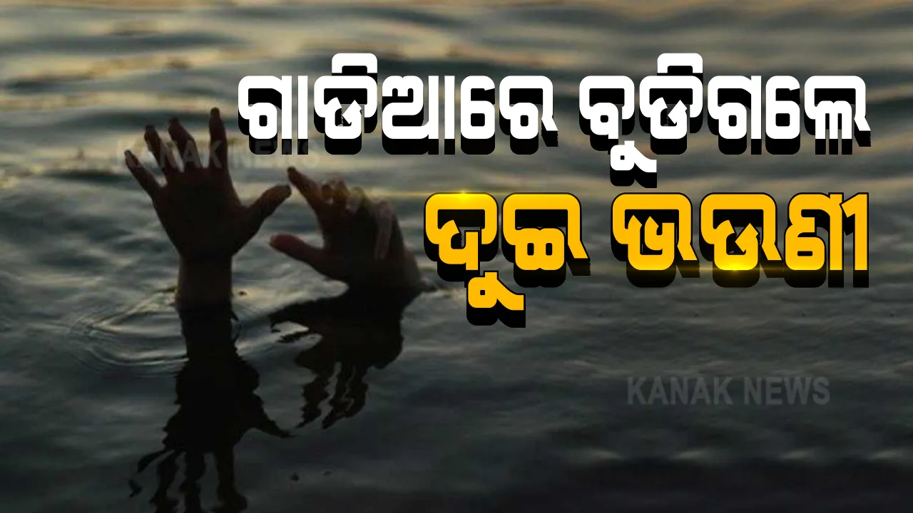  ମାଲକାନଗିରିରେ ଅଭାବନୀୟ ଘଟଣା । ଗାଡିଆରେ ବୁଡି ଦୁଇ ଭଉଣୀ ମୃତ 
