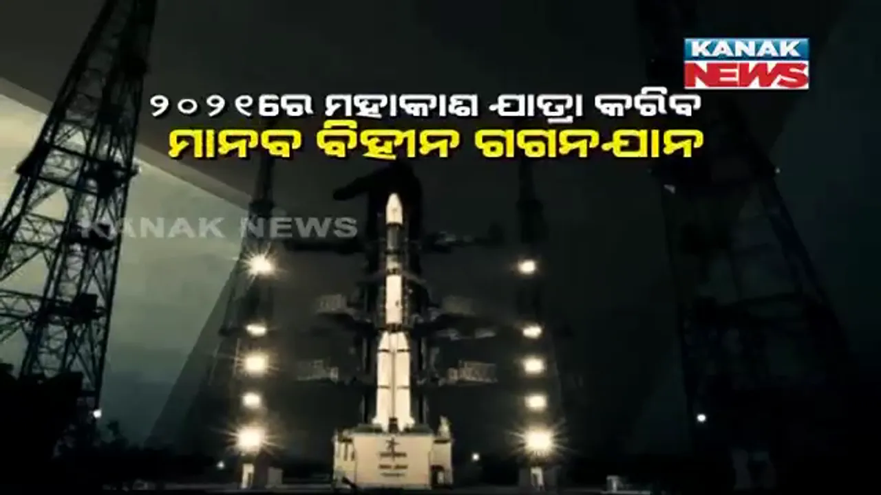  ୨୦୨୧ରେ ମହାକାଶ ଯାତ୍ରା କରିବ ମାନବ ବିହୀନ ଗଗନଯାନ । ୨୦୨୨ରେ ମଧ୍ୟ ଇସ୍ରୋ ପଠାଇବ ମାନବ ବିହୀନ ମହାକାଶଯାନ