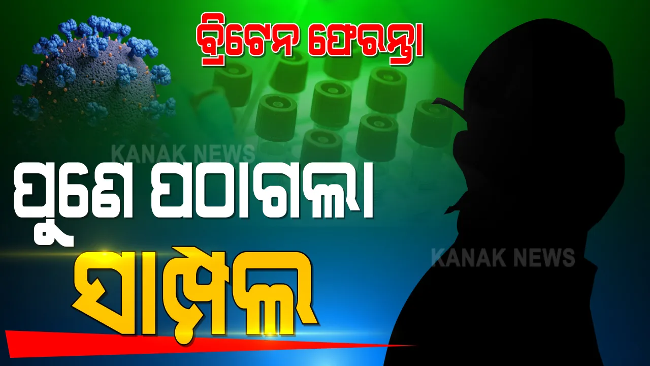  ବ୍ରିଟେନ ଫେରନ୍ତାଙ୍କ ନମୂନାରେ ଷ୍ଟ୍ରେନ୍ ଅଛି ନାହିଁ ? ପରୀକ୍ଷା ପାଇଁ ସାମ୍ପଲ ପଠାଗଲା ପୁଣେ ।
