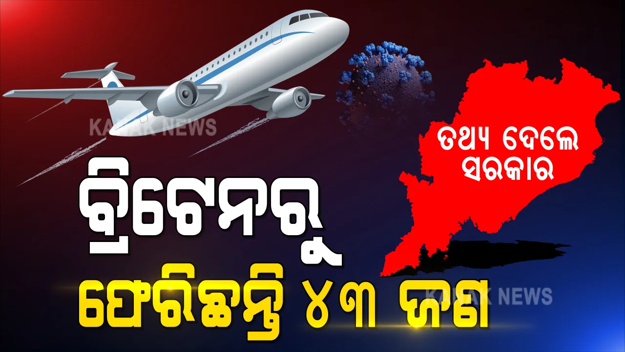  ବ୍ରିଟେନ ଫେରନ୍ତାଙ୍କୁ ନେଇ ବଡ ଖବର । ବ୍ରିଟେନରୁ ଓଡିଶା ଫେରିଛନ୍ତି ୪୩ ଜଣ । ତଥ୍ୟ ଦେଲେ ସରକାର