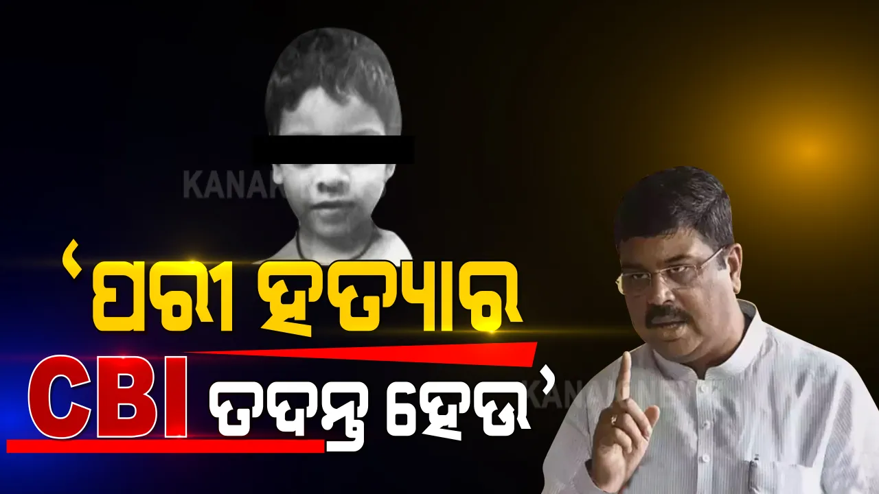  ପରୀ ହତ୍ୟା ମାମଲାକୁ ନେଇ ପ୍ରଥମଥର ମୁହଁ ଖୋଲିଲେ କେନ୍ଦ୍ରମନ୍ତ୍ରୀ ଧର୍ମେନ୍ଦ୍ର ପ୍ରଧାନ । କହିଲେ, ପରୀ ହତ୍ୟାରେ ସିବିଆଇ ତଦନ୍ତ ହେଉ ।
